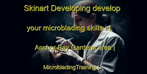 Skinart Developing develop your microblading skills in Anchor Bay Gardens area | MicrobladingTraining | MicrobladingClasses | SkinartTraining-United States